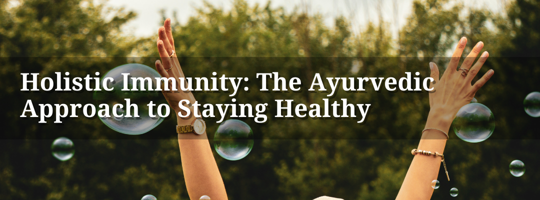 Holistic Immunity: The Ayurvedic Approach to Staying Healthy