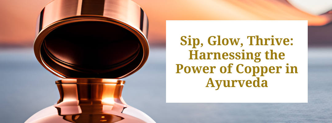 Sip, Glow, Thrive: Harnessing the Power of Copper in Ayurveda