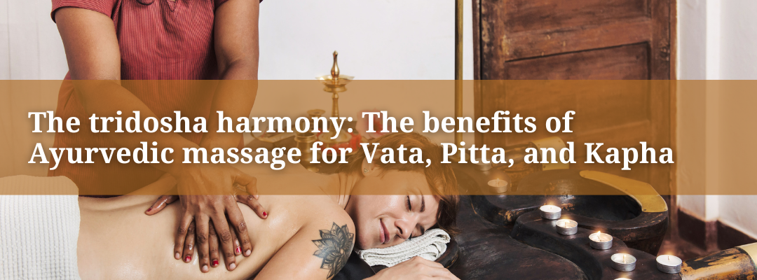 The tridosha harmony: The benefits of Ayurvedic massage for Vata, Pitta, and Kapha